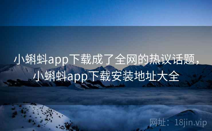 小蝌蚪app下载成了全网的热议话题，小蝌蚪app下载安装地址大全