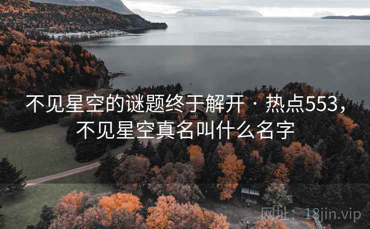 不见星空的谜题终于解开 · 热点553，不见星空真名叫什么名字