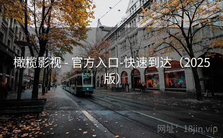 橄榄影视 - 官方入口-快速到达（2025版）