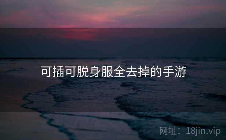 可插可脱身服全去掉的手游