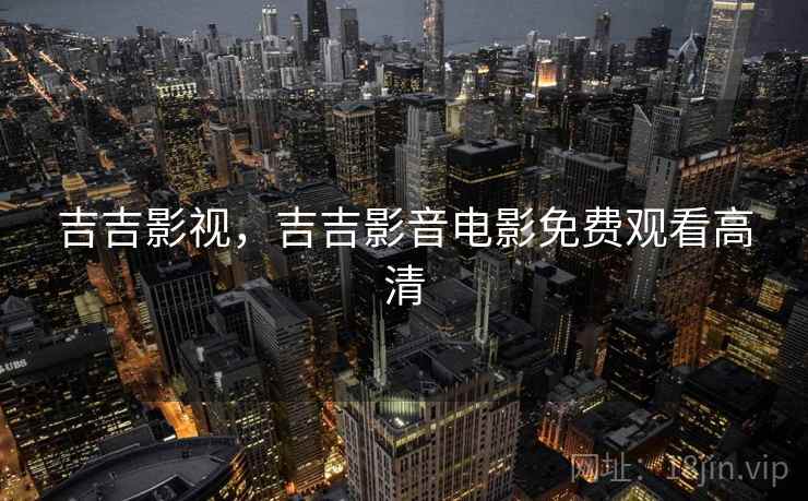 吉吉影视，吉吉影音电影免费观看高清