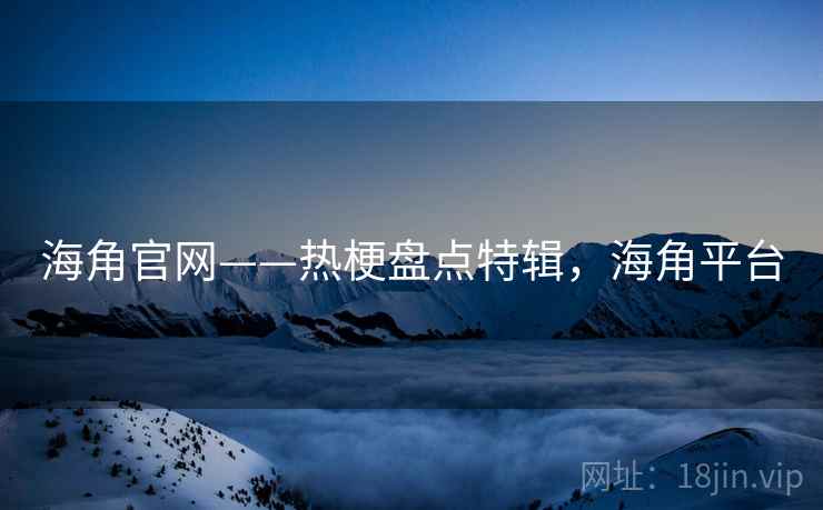 海角官网——热梗盘点特辑，海角平台