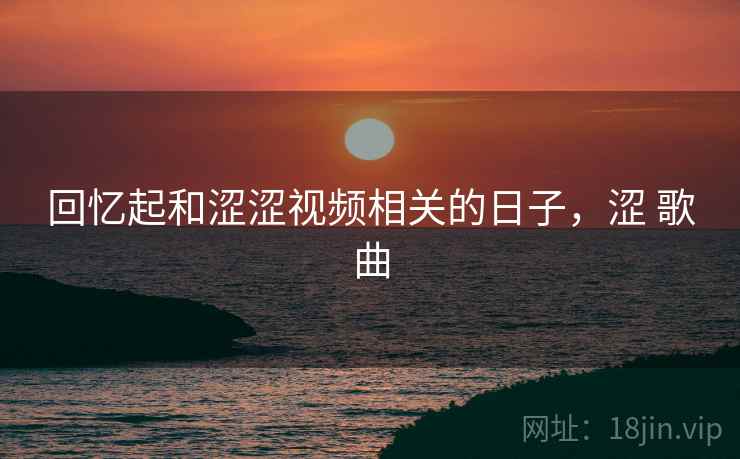 回忆起和涩涩视频相关的日子，涩 歌曲
