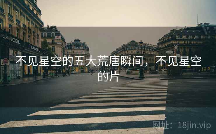 不见星空的五大荒唐瞬间，不见星空的片