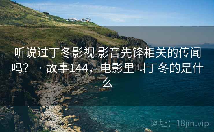 听说过丁冬影视 影音先锋相关的传闻吗？ · 故事144，电影里叫丁冬的是什么