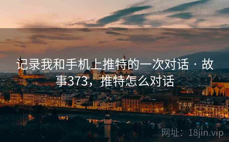 记录我和手机上推特的一次对话 · 故事373，推特怎么对话