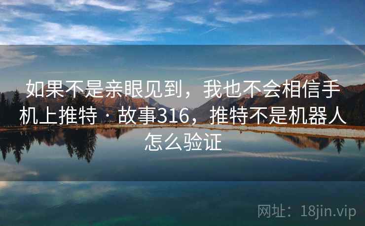 如果不是亲眼见到，我也不会相信手机上推特 · 故事316，推特不是机器人怎么验证