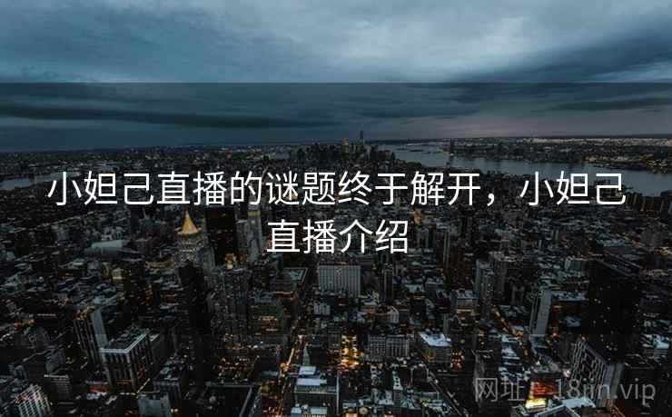 小妲己直播的谜题终于解开，小妲己直播介绍