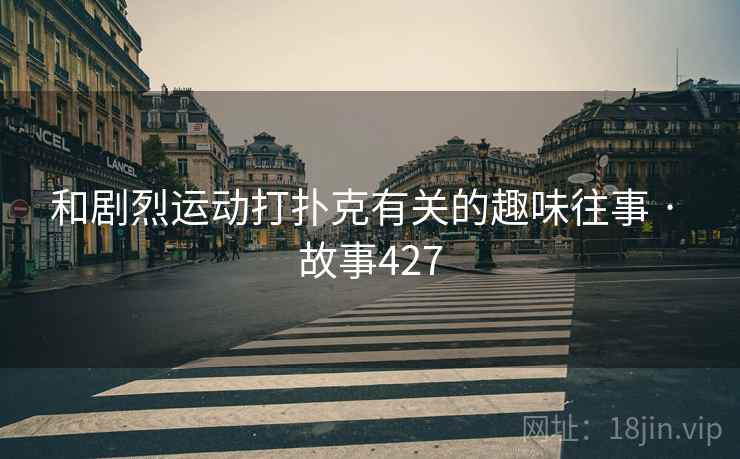 和剧烈运动打扑克有关的趣味往事 · 故事427