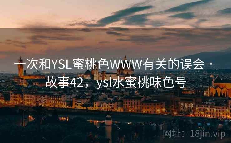 一次和YSL蜜桃色WWW有关的误会 · 故事42，ysl水蜜桃味色号