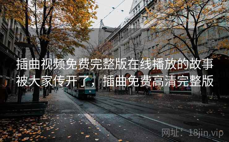 插曲视频免费完整版在线播放的故事被大家传开了，插曲免费高清完整版