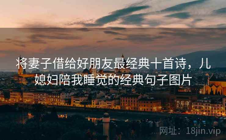 将妻子借给好朋友最经典十首诗，儿媳妇陪我睡觉的经典句子图片