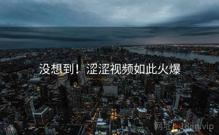 没想到！涩涩视频如此火爆