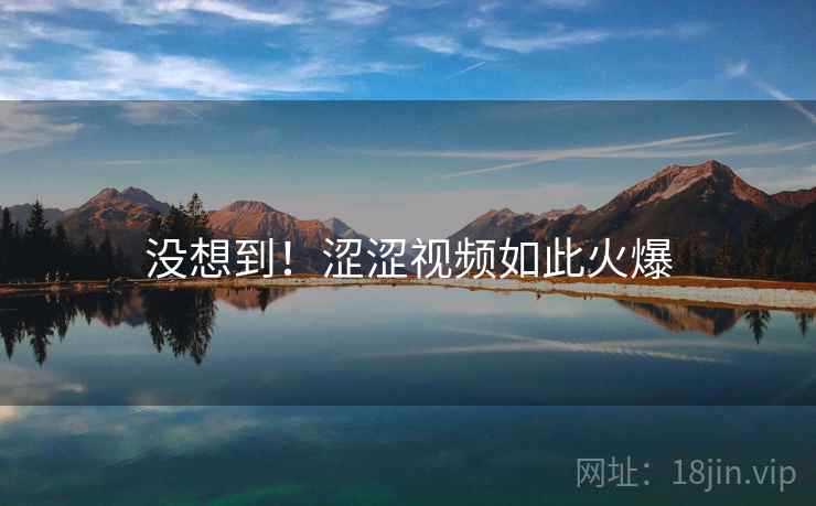 没想到！涩涩视频如此火爆