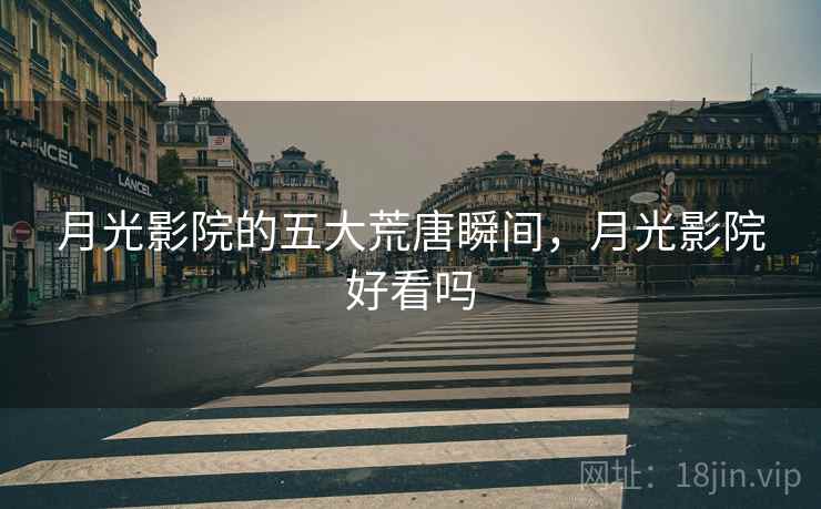 月光影院的五大荒唐瞬间，月光影院好看吗
