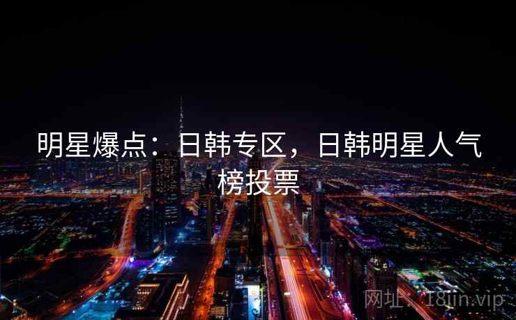 明星爆点:日韩专区,日韩明星人气榜投票 明星爆点:日韩专区,日韩明星人气榜投票