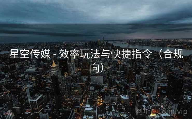 星空传媒 - 效率玩法与快捷指令(合规向) 星空传媒 - 效率玩法与快捷指令(合规向)