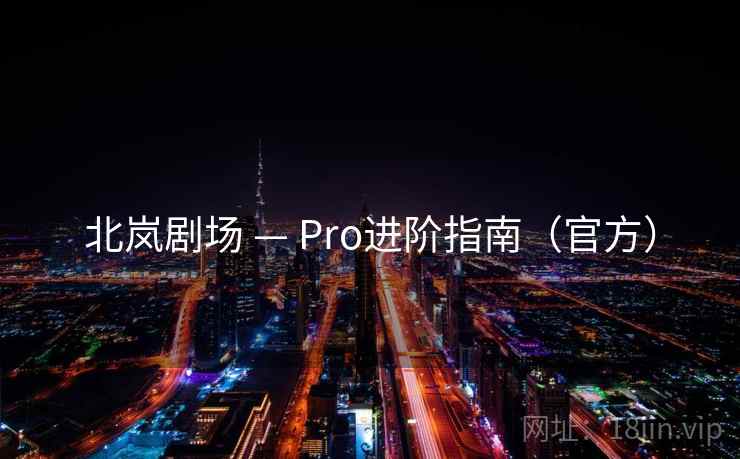 北岚剧场 — Pro进阶指南(官方)