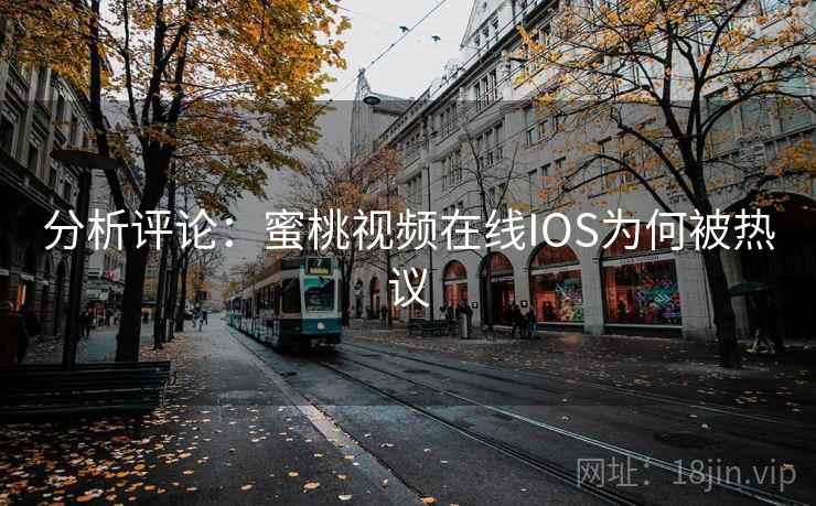 分析评论:蜜桃视频在线IOS为何被热议