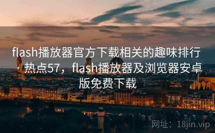 flash播放器官方下载相关的趣味排行 · 热点57,flash播放器及浏览器安卓版免费下载