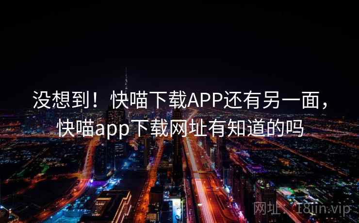没想到!快喵下载APP还有另一面,快喵app下载网址有知道的吗