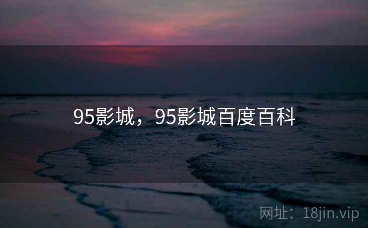 95影城,95影城百度百科 95影城,95影城百度百科