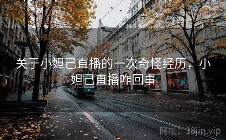 关于小妲己直播的一次奇怪经历,小妲己直播咋回事