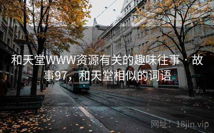 和天堂WWW资源有关的趣味往事 · 故事97,和天堂相似的词语