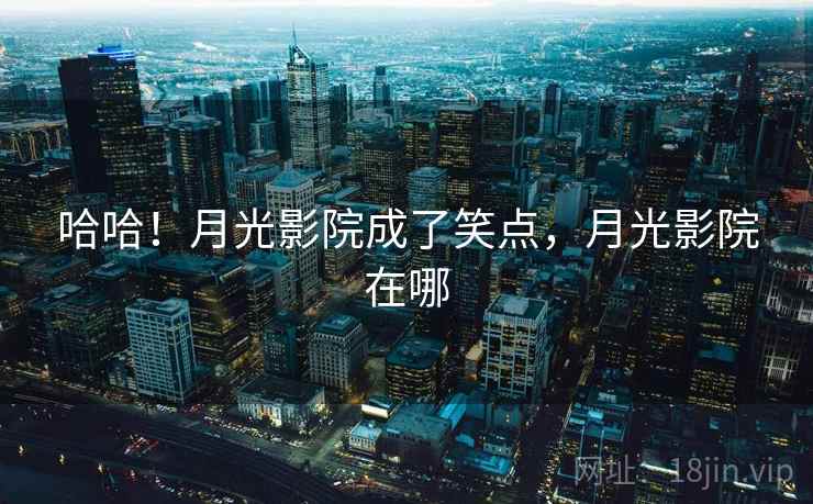 哈哈!月光影院成了笑点,月光影院在哪 哈哈!月光影院成了笑点,月光影院在哪
