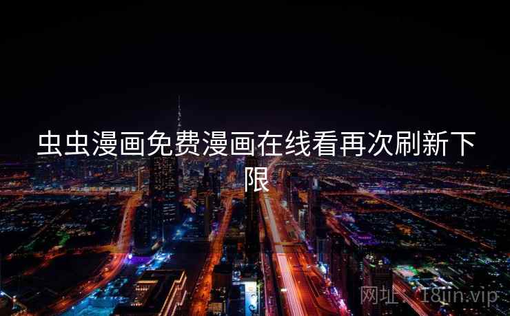 虫虫漫画免费漫画在线看再次刷新下限