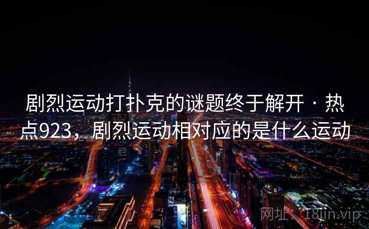 剧烈运动打扑克的谜题终于解开 · 热点923,剧烈运动相对应的是什么运动 剧烈运动打扑克的谜题终于解开 · 热点923,剧烈运动相对应的是什么运动