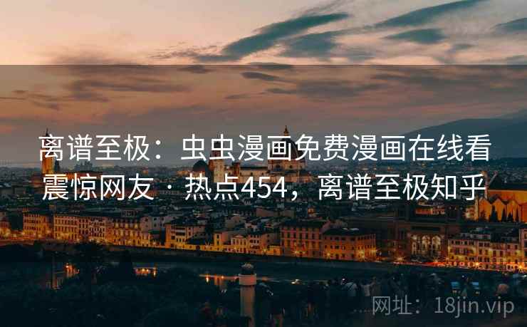 离谱至极:虫虫漫画免费漫画在线看震惊网友 · 热点454,离谱至极知乎 离谱至极:虫虫漫画免费漫画在线看震惊网友 · 热点454,离谱至极知乎
